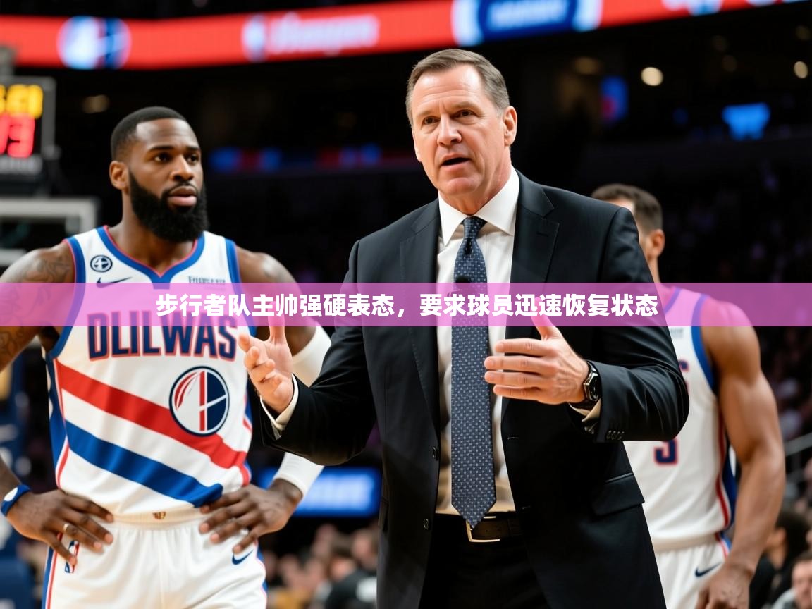 2025爱游戏ayx体育步行者队主帅强硬表态,要求球员迅速恢复状态 第3张