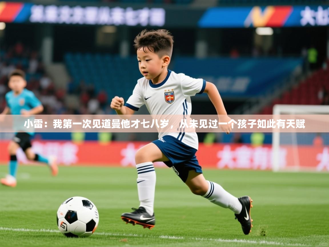 2025爱游戏体育ios版小雷：我第一次见道曼他才七八岁，从未见过一个孩子如此有天赋  第1张