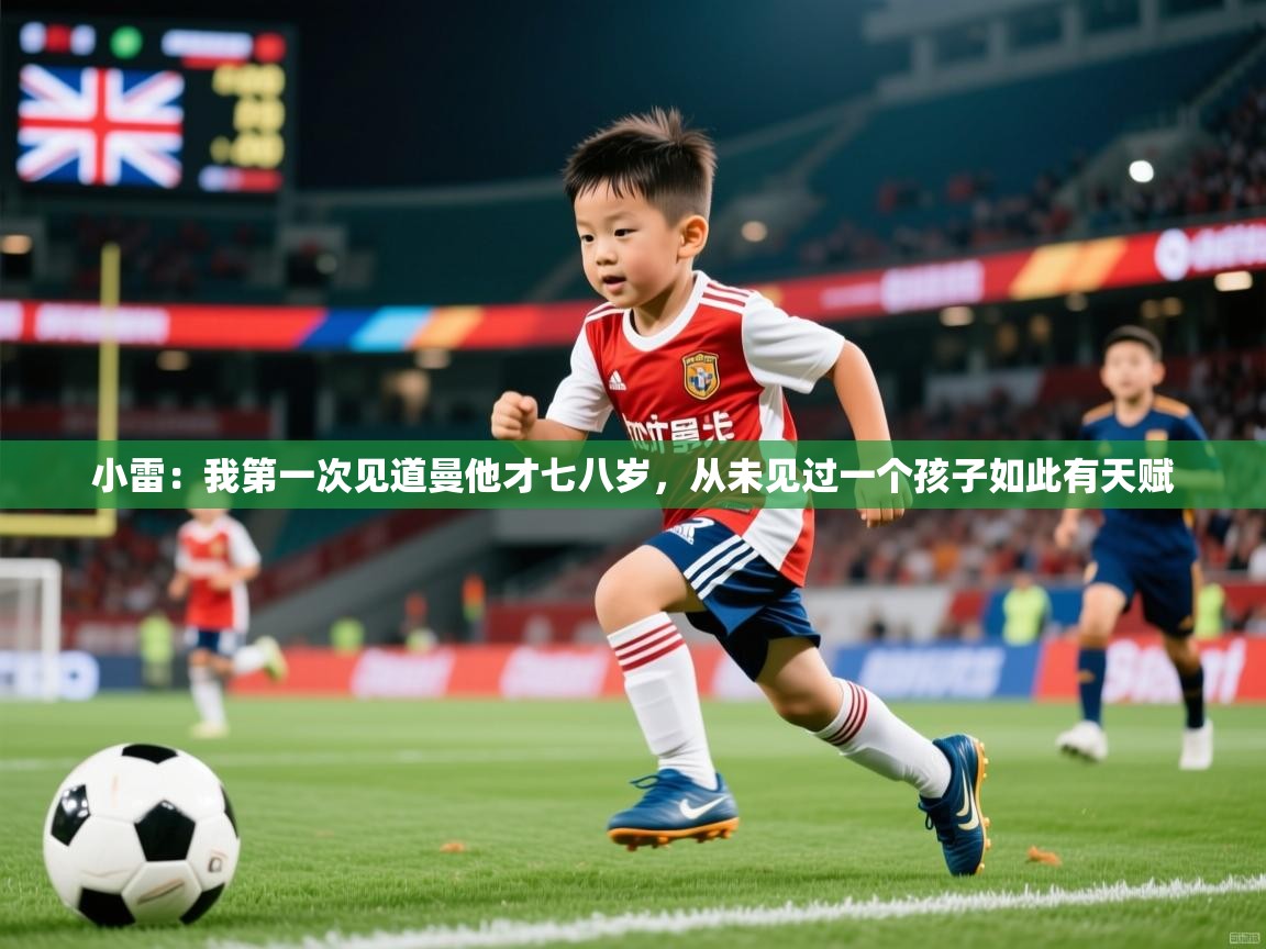 2025爱游戏体育ios版小雷：我第一次见道曼他才七八岁，从未见过一个孩子如此有天赋  第2张