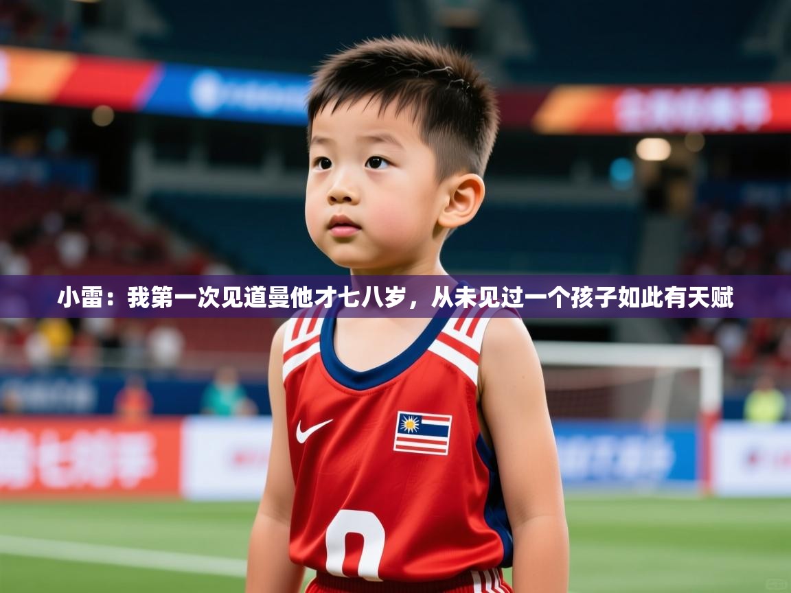 2025爱游戏体育ios版小雷：我第一次见道曼他才七八岁，从未见过一个孩子如此有天赋  第4张