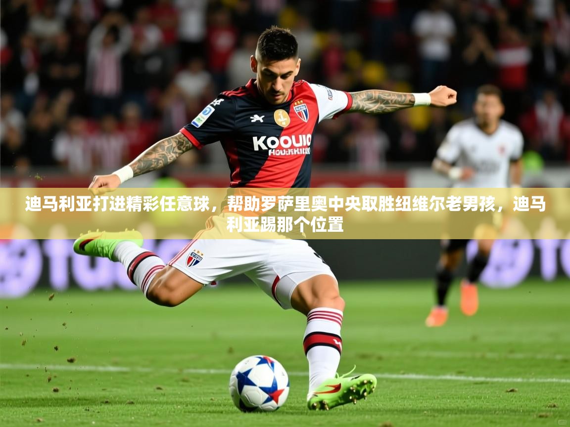 2025爱游戏体育在线注册迪马利亚打进精彩任意球，帮助罗萨里奥中央取胜纽维尔老男孩，迪马利亚踢那个位置  第2张