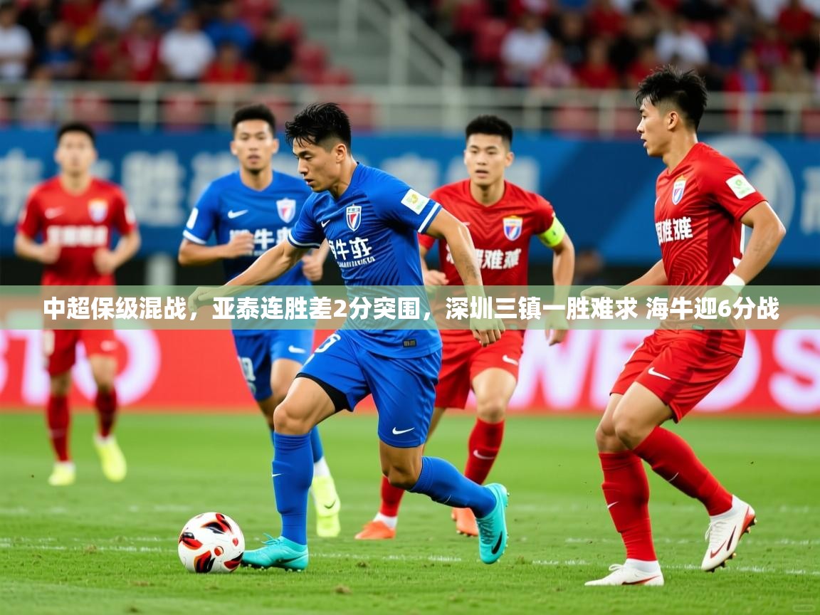2025爱游戏ayx体育中超保级混战，亚泰连胜差2分突围，深圳三镇一胜难求 海牛迎6分战  第1张