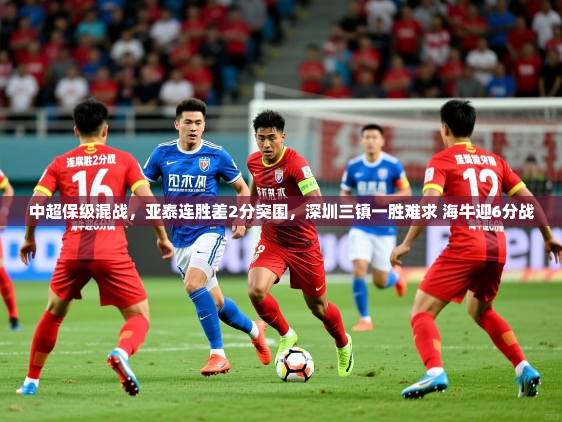 2025爱游戏ayx体育中超保级混战，亚泰连胜差2分突围，深圳三镇一胜难求 海牛迎6分战  第4张