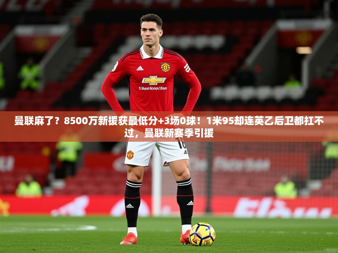 2025爱游戏体育在线登录曼联麻了?8500万新援获最低分+3场0球!1米95却连英乙后卫都扛不过,曼联新赛季引援 第1张