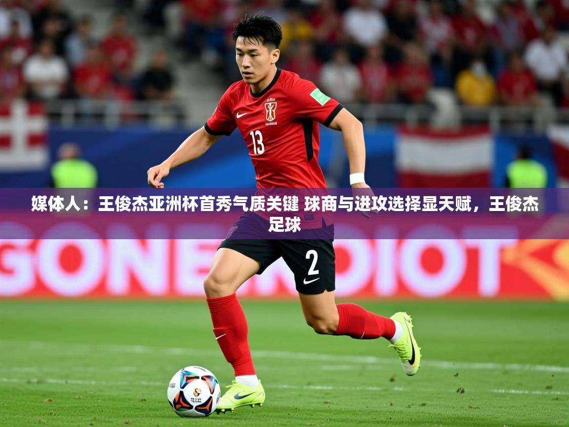 2025爱游戏体育在线直播媒体人:王俊杰亚洲杯首秀气质关键 球商与进攻选择显天赋,王俊杰足球 第1张
