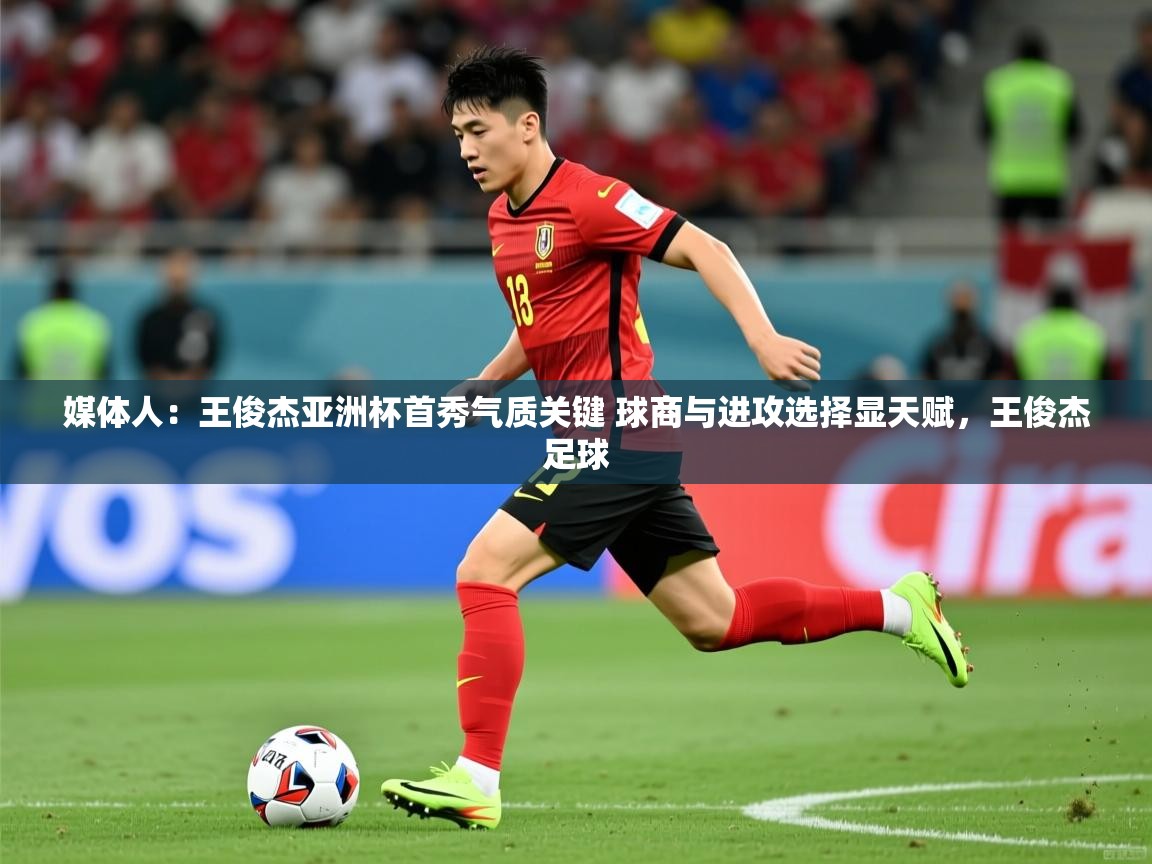 2025爱游戏体育在线直播媒体人:王俊杰亚洲杯首秀气质关键 球商与进攻选择显天赋,王俊杰足球 第2张
