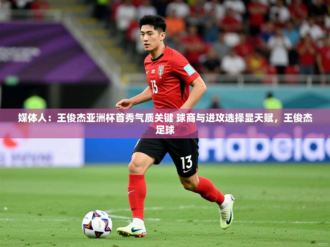 2025爱游戏体育在线直播媒体人:王俊杰亚洲杯首秀气质关键 球商与进攻选择显天赋,王俊杰足球 第3张