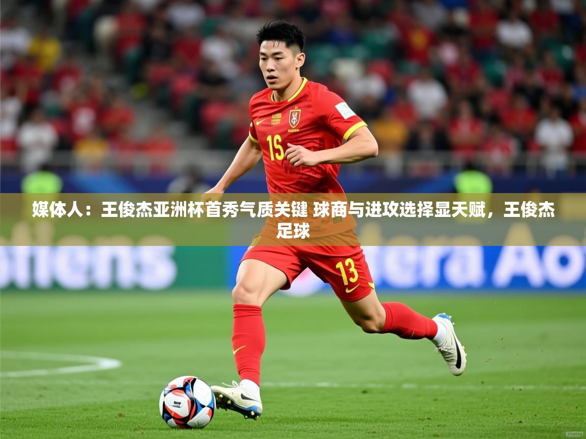2025爱游戏体育在线直播媒体人:王俊杰亚洲杯首秀气质关键 球商与进攻选择显天赋,王俊杰足球 第4张