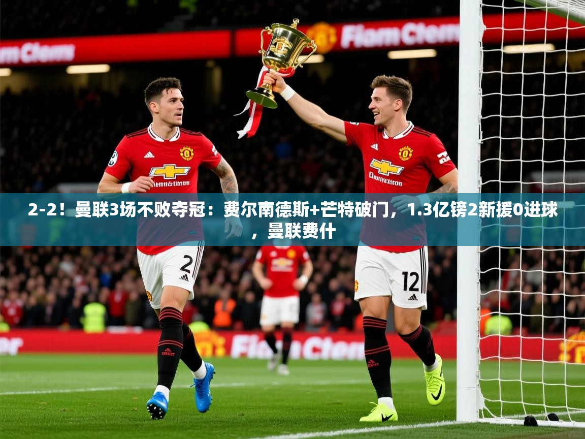 2025爱游戏体育app下载2-2!曼联3场不败夺冠:费尔南德斯+芒特破门,1.3亿镑2新援0进球,曼联费什 第1张