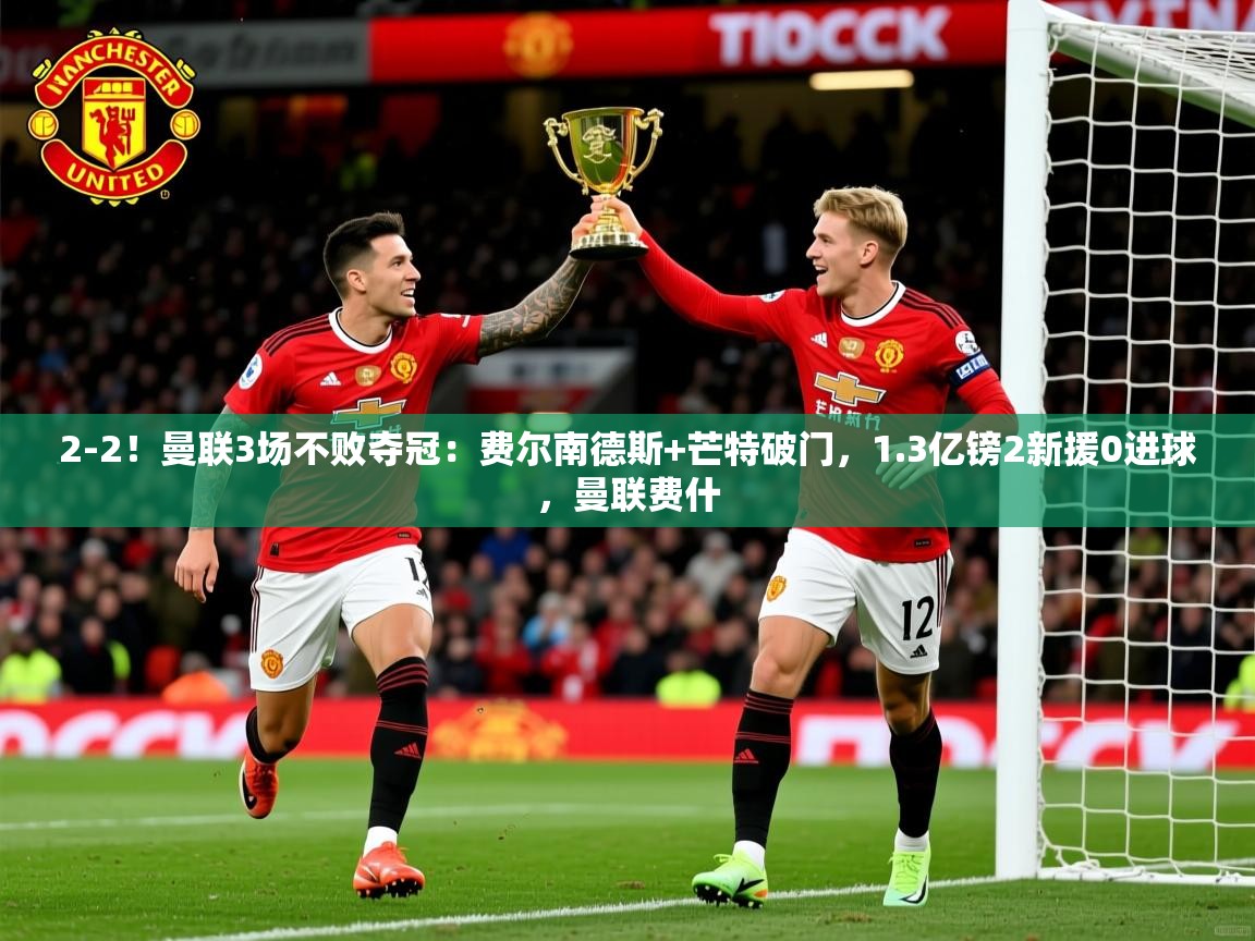 2025爱游戏体育app下载2-2!曼联3场不败夺冠:费尔南德斯+芒特破门,1.3亿镑2新援0进球,曼联费什 第3张