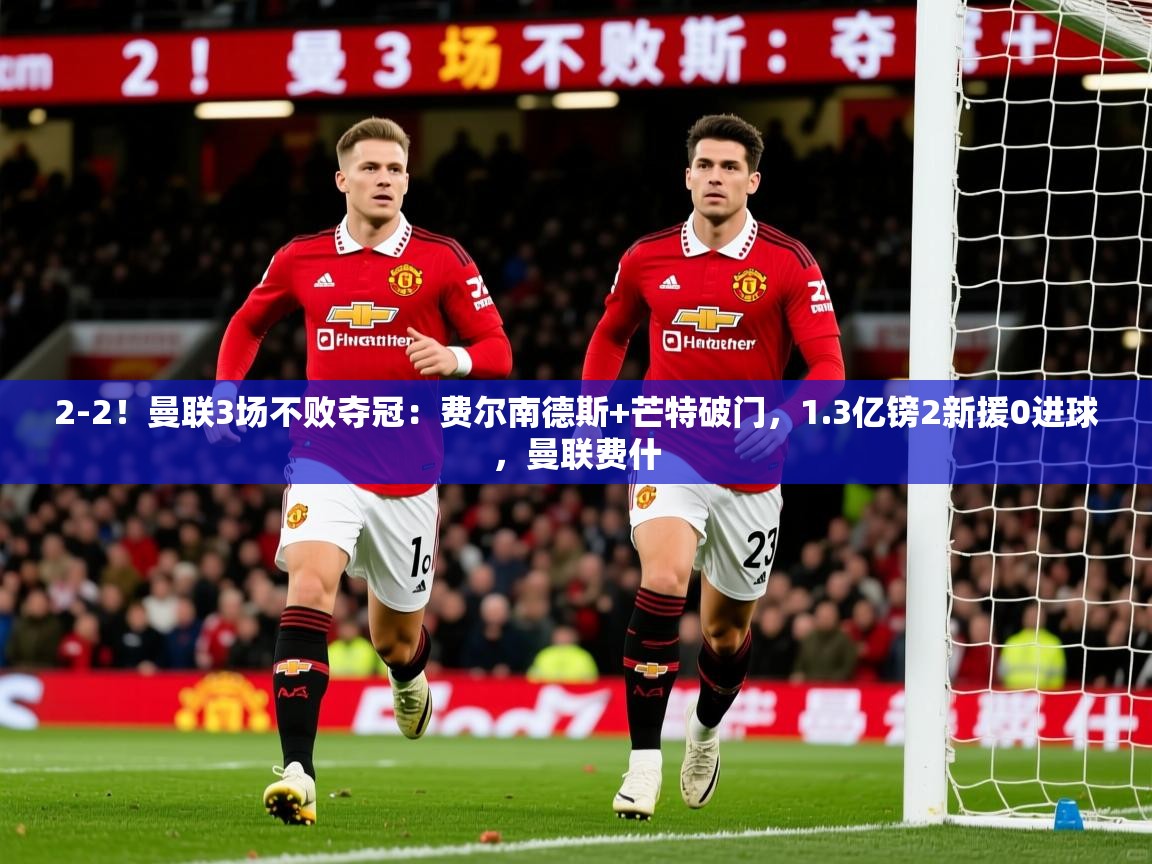 2025爱游戏体育app下载2-2!曼联3场不败夺冠:费尔南德斯+芒特破门,1.3亿镑2新援0进球,曼联费什 第4张