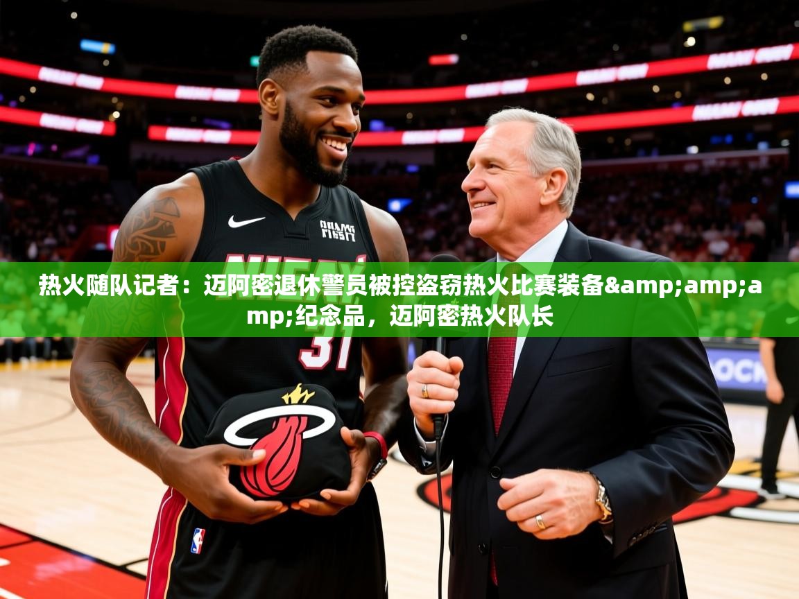 2025爱游戏体育app热火随队记者:迈阿密退休警员被控盗窃热火比赛装备&纪念品,迈阿密热火队长 第1张