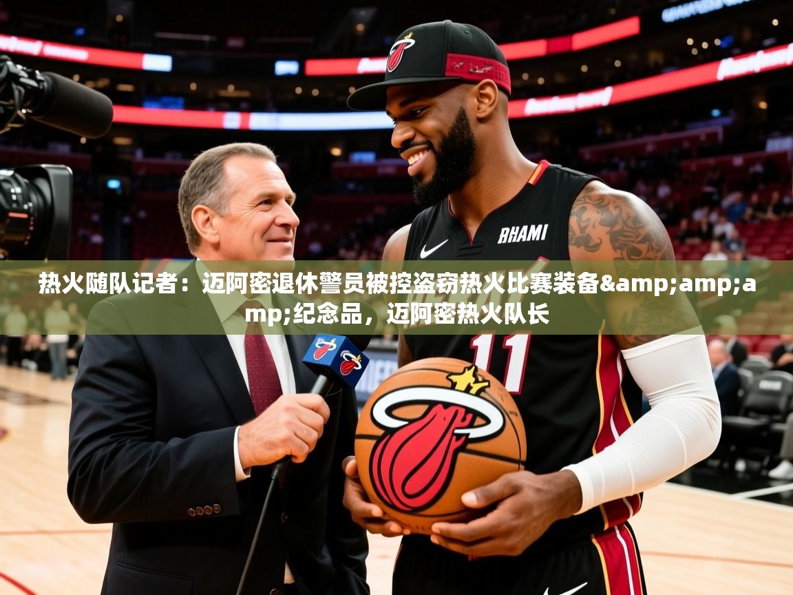 2025爱游戏体育app热火随队记者:迈阿密退休警员被控盗窃热火比赛装备&纪念品,迈阿密热火队长 第2张