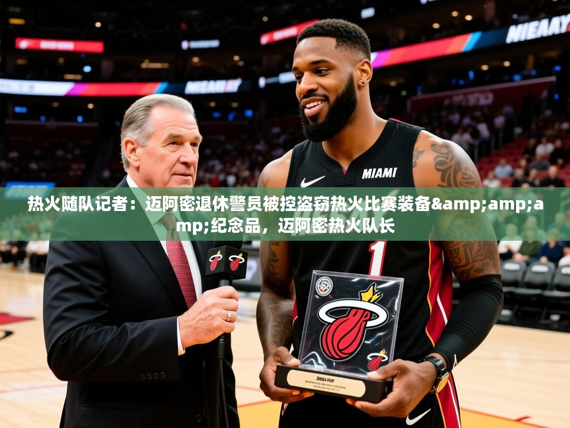 2025爱游戏体育app热火随队记者:迈阿密退休警员被控盗窃热火比赛装备&纪念品,迈阿密热火队长 第4张