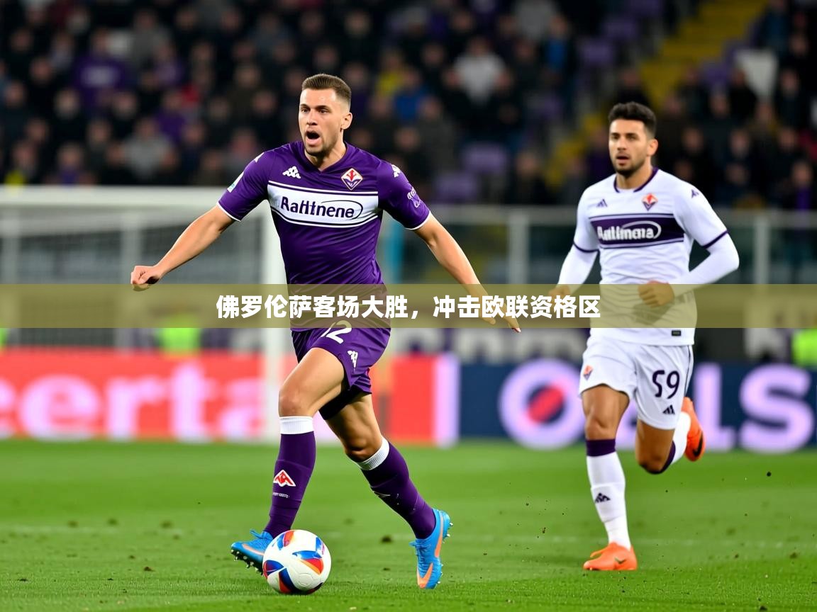 2026爱游戏体育在线佛罗伦萨客场大胜,冲击欧联资格区 第3张