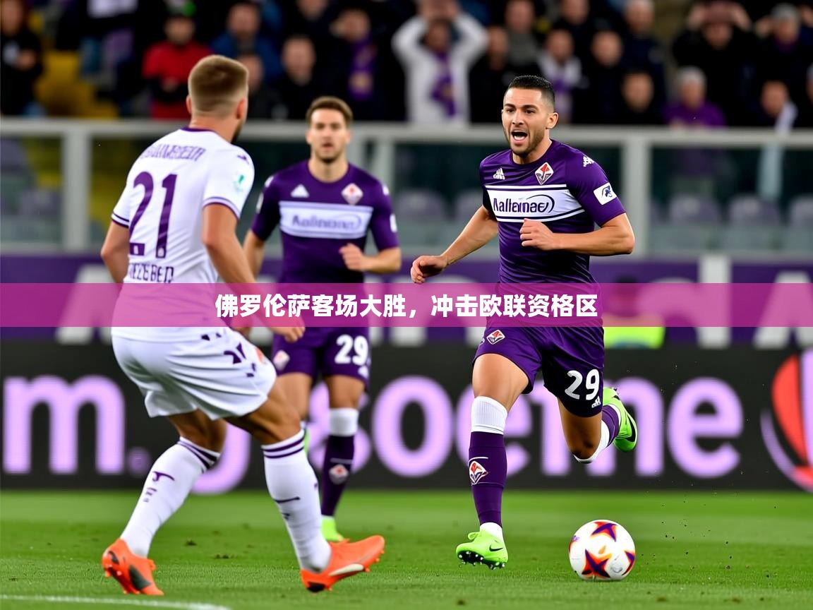 2026爱游戏体育在线佛罗伦萨客场大胜,冲击欧联资格区 第4张