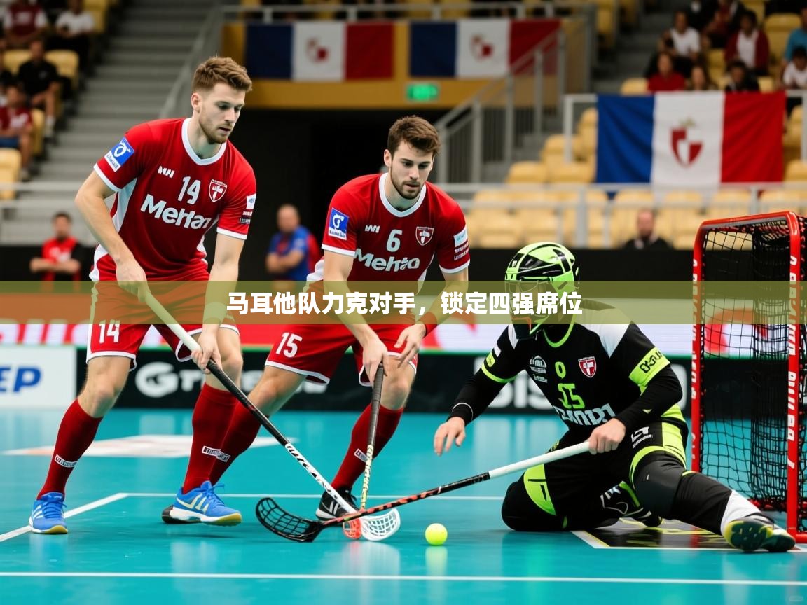 2026爱游戏体育在线登录马耳他队力克对手,锁定四强席位 第4张