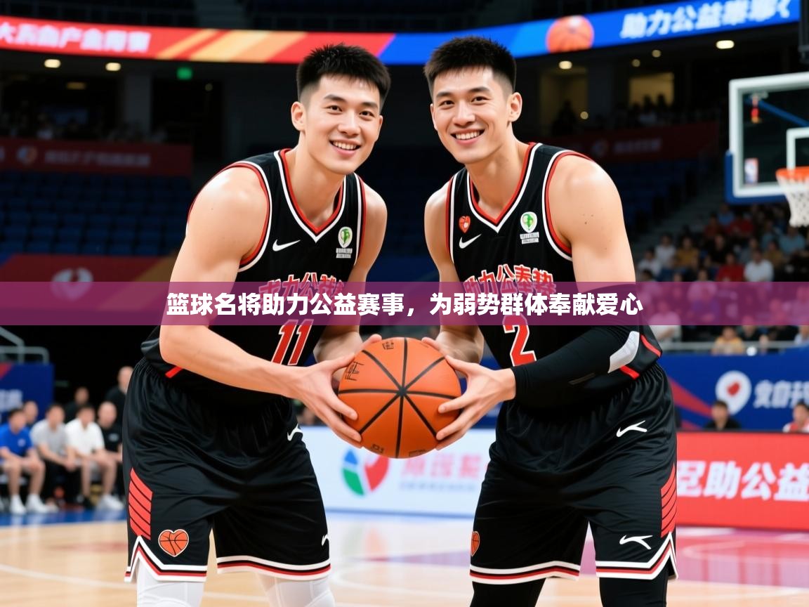 2026爱游戏体育注册网址篮球名将助力公益赛事，为弱势群体奉献爱心  第4张
