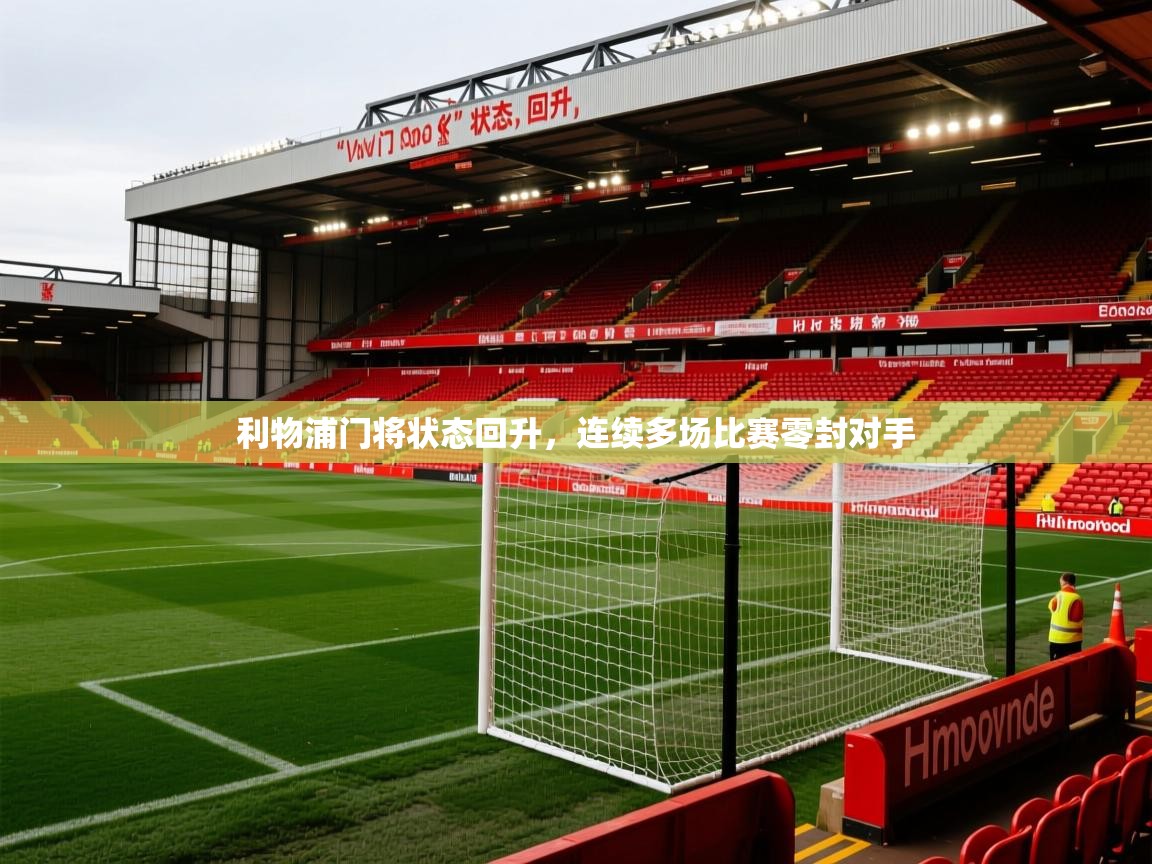2026爱游戏体育在线平台利物浦门将状态回升,连续多场比赛零封对手 第1张