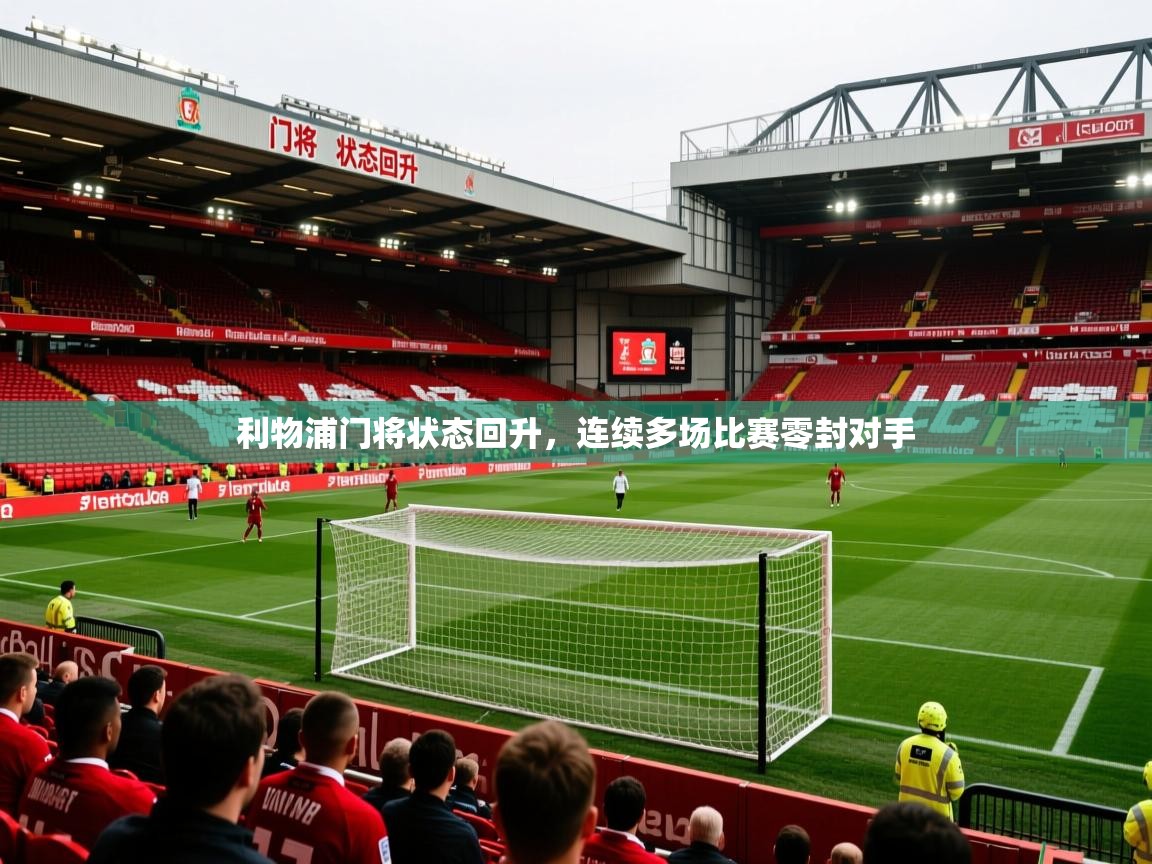 2026爱游戏体育在线平台利物浦门将状态回升,连续多场比赛零封对手 第2张