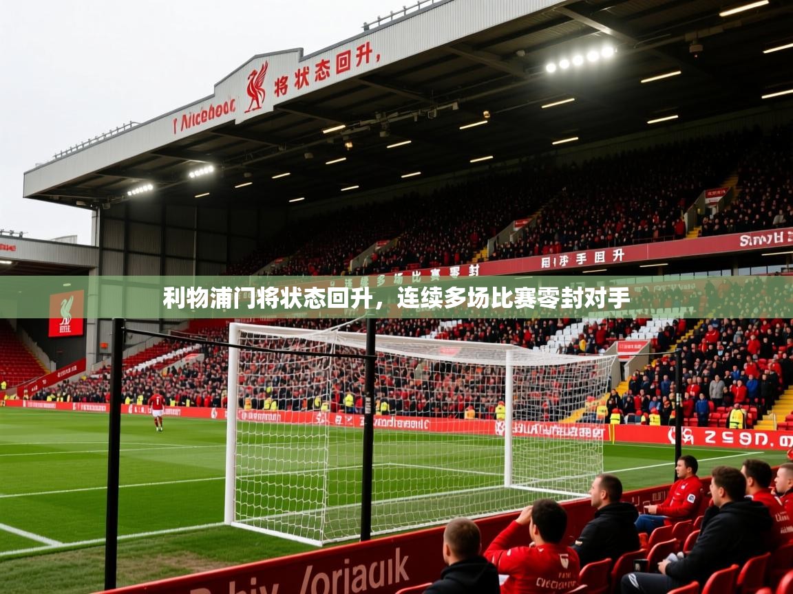 2026爱游戏体育在线平台利物浦门将状态回升,连续多场比赛零封对手 第3张
