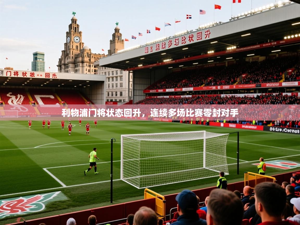 2026爱游戏体育在线平台利物浦门将状态回升,连续多场比赛零封对手 第4张