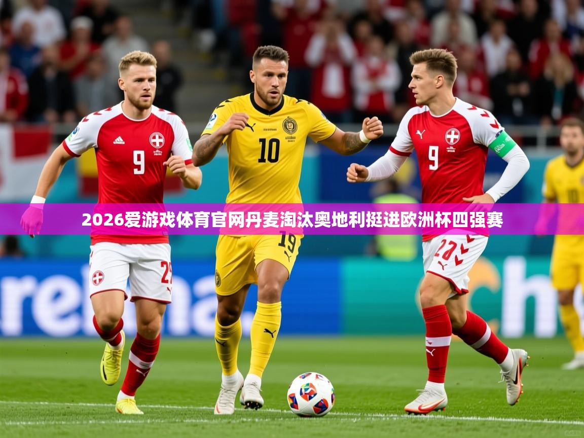 2026爱游戏体育官网丹麦淘汰奥地利挺进欧洲杯四强赛  第2张